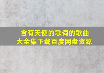 含有天使的歌词的歌曲大全集下载百度网盘资源