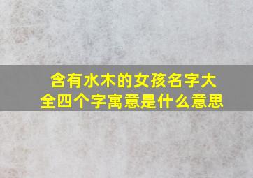 含有水木的女孩名字大全四个字寓意是什么意思