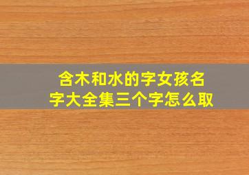 含木和水的字女孩名字大全集三个字怎么取