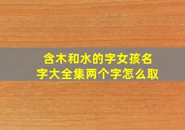 含木和水的字女孩名字大全集两个字怎么取