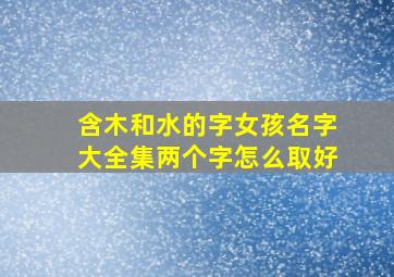 含木和水的字女孩名字大全集两个字怎么取好