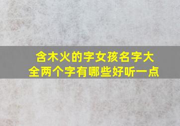 含木火的字女孩名字大全两个字有哪些好听一点