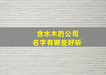 含水木的公司名字有哪些好听