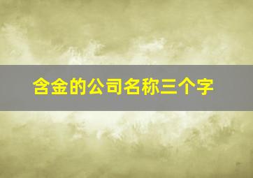 含金的公司名称三个字