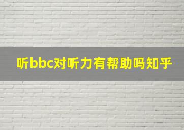 听bbc对听力有帮助吗知乎