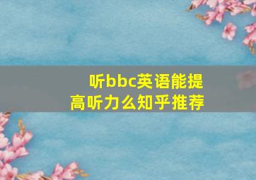 听bbc英语能提高听力么知乎推荐