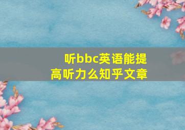 听bbc英语能提高听力么知乎文章