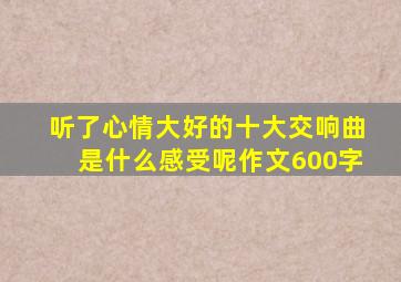 听了心情大好的十大交响曲是什么感受呢作文600字