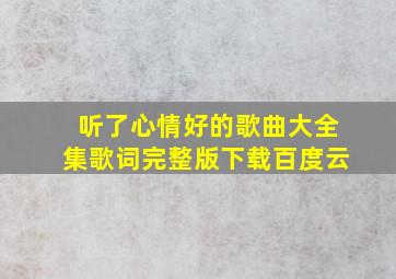 听了心情好的歌曲大全集歌词完整版下载百度云