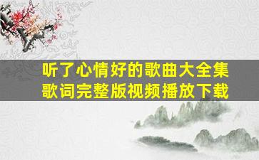 听了心情好的歌曲大全集歌词完整版视频播放下载