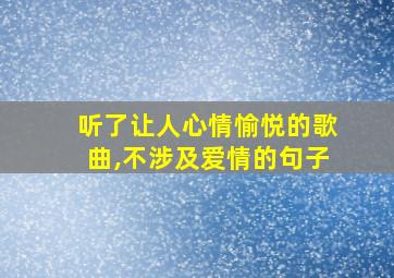 听了让人心情愉悦的歌曲,不涉及爱情的句子