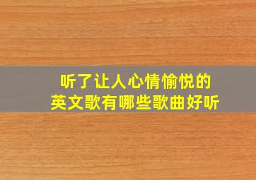 听了让人心情愉悦的英文歌有哪些歌曲好听