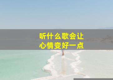 听什么歌会让心情变好一点