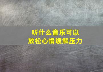 听什么音乐可以放松心情缓解压力