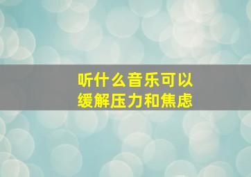 听什么音乐可以缓解压力和焦虑