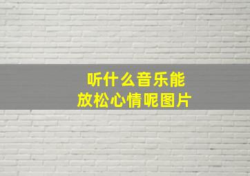 听什么音乐能放松心情呢图片