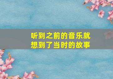 听到之前的音乐就想到了当时的故事