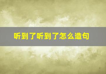 听到了听到了怎么造句