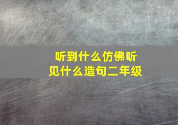 听到什么仿佛听见什么造句二年级