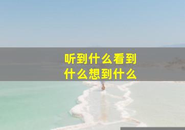 听到什么看到什么想到什么