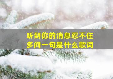 听到你的消息忍不住多问一句是什么歌词