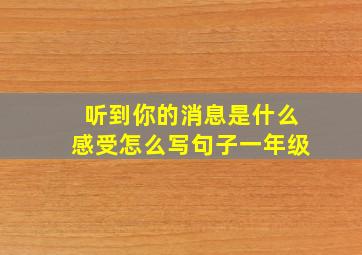 听到你的消息是什么感受怎么写句子一年级