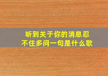 听到关于你的消息忍不住多问一句是什么歌