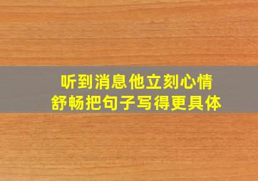 听到消息他立刻心情舒畅把句子写得更具体