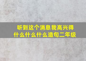 听到这个消息我高兴得什么什么什么造句二年级