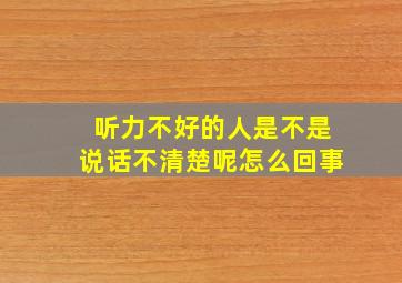 听力不好的人是不是说话不清楚呢怎么回事