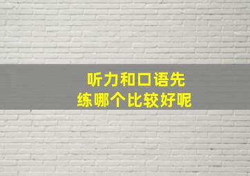 听力和口语先练哪个比较好呢