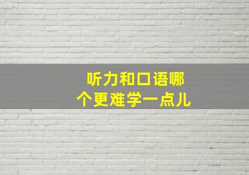 听力和口语哪个更难学一点儿