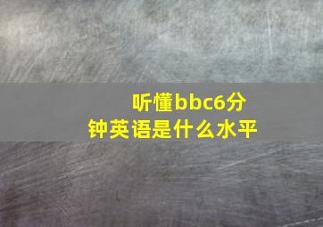 听懂bbc6分钟英语是什么水平