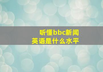 听懂bbc新闻英语是什么水平