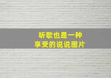 听歌也是一种享受的说说图片