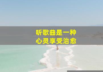 听歌曲是一种心灵享受治愈