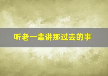 听老一辈讲那过去的事