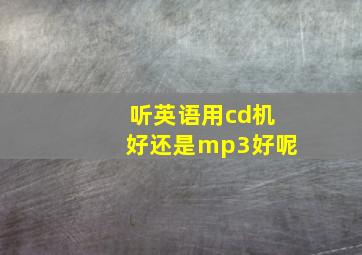 听英语用cd机好还是mp3好呢