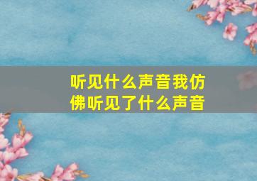 听见什么声音我仿佛听见了什么声音