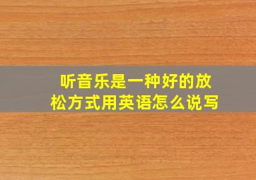 听音乐是一种好的放松方式用英语怎么说写