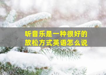 听音乐是一种很好的放松方式英语怎么说