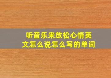 听音乐来放松心情英文怎么说怎么写的单词