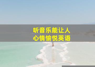 听音乐能让人心情愉悦英语