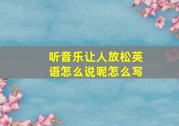 听音乐让人放松英语怎么说呢怎么写