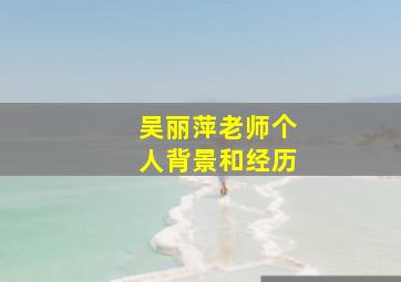 吴丽萍老师个人背景和经历