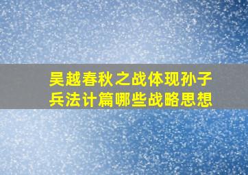 吴越春秋之战体现孙子兵法计篇哪些战略思想