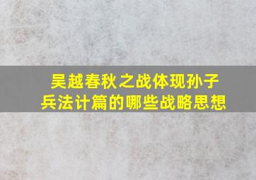 吴越春秋之战体现孙子兵法计篇的哪些战略思想