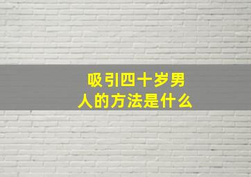 吸引四十岁男人的方法是什么