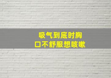 吸气到底时胸口不舒服想咳嗽