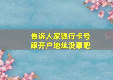 告诉人家银行卡号跟开户地址没事吧